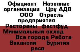 Официант › Название организации ­ Цру АДВ777, ООО › Отрасль предприятия ­ Рестораны, фастфуд › Минимальный оклад ­ 30 000 - Все города Работа » Вакансии   . Бурятия респ.